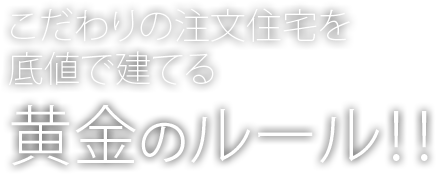 こだわりの注文住宅を底値で建てる黄金のルール!!